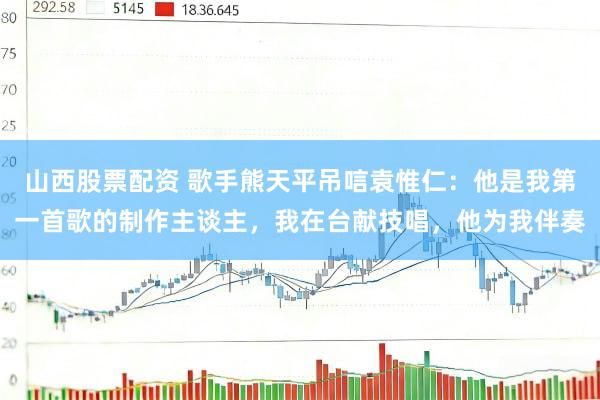 山西股票配资 歌手熊天平吊唁袁惟仁：他是我第一首歌的制作主谈主，我在台献技唱，他为我伴奏