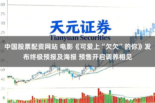 中国股票配资网站 电影《可爱上“欠欠”的你》发布终极预报及海报 预售开启调养相见