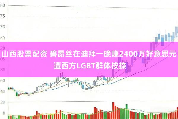 山西股票配资 碧昂丝在迪拜一晚赚2400万好意思元 遭西方LGBT群体按捺