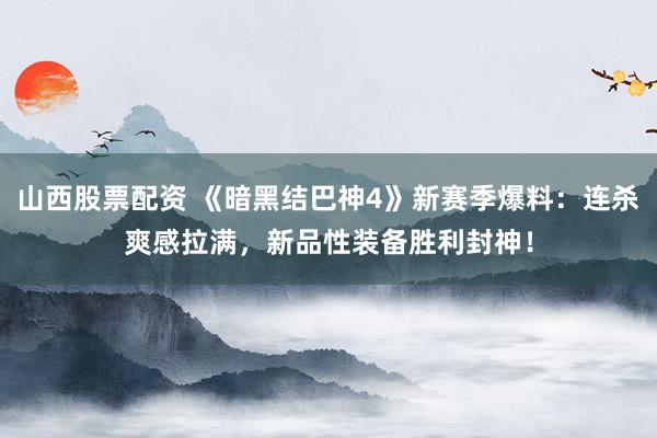 山西股票配资 《暗黑结巴神4》新赛季爆料：连杀爽感拉满，新品性装备胜利封神！