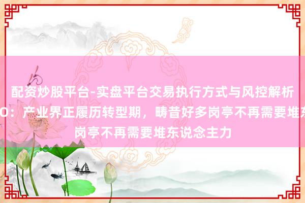 配资炒股平台-实盘平台交易执行方式与风控解析 亚马逊CEO:产业界正履历转型期,畴昔好多岗亭不再需要堆东说念主力