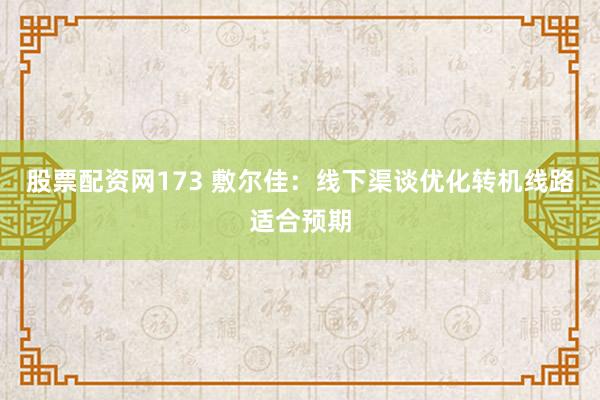 股票配资网173 敷尔佳:线下渠谈优化转机线路适合预期