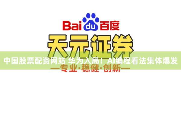 中国股票配资网站 华为入局!AI编程看法集体爆发