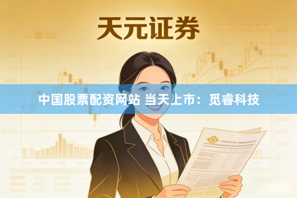 中国股票配资网站 当天上市：觅睿科技