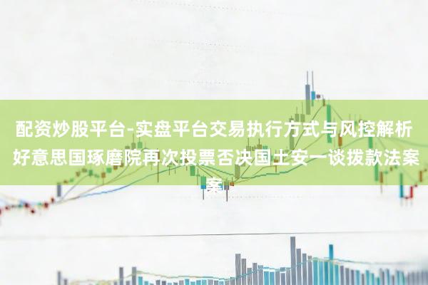 配资炒股平台-实盘平台交易执行方式与风控解析 好意思国琢磨院再次投票否决国土安一谈拨款法案