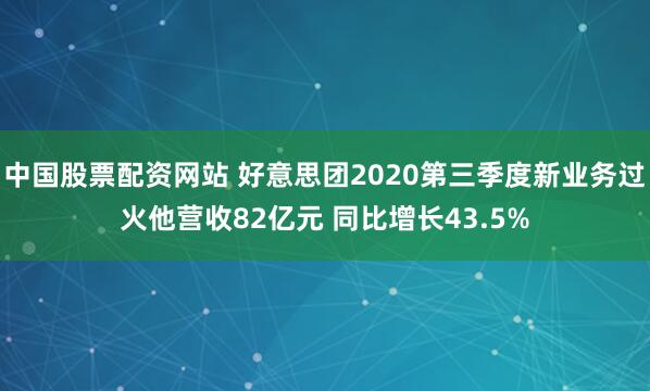 中国股票配资网站 好意思团2020第三季度新业务过火他营收82亿元 同比增长43.5%