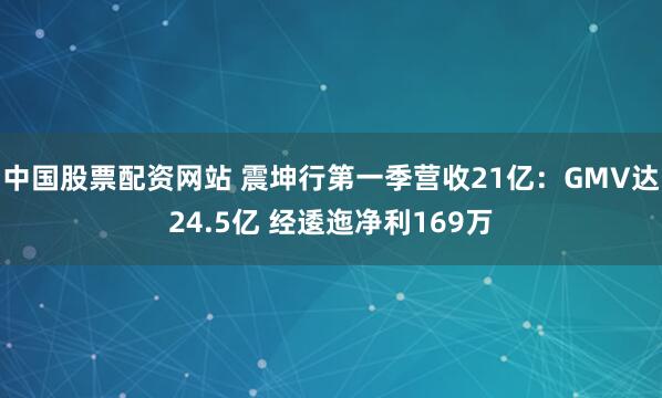 中国股票配资网站 震坤行第一季营收21亿：GMV达24.5亿 经逶迤净利169万