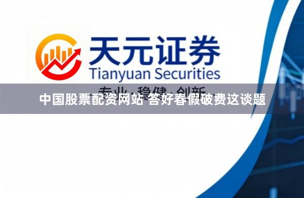 中国股票配资网站 答好春假破费这谈题