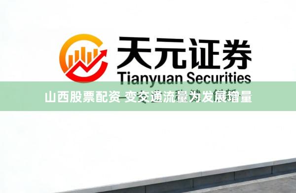 山西股票配资 变交通流量为发展增量