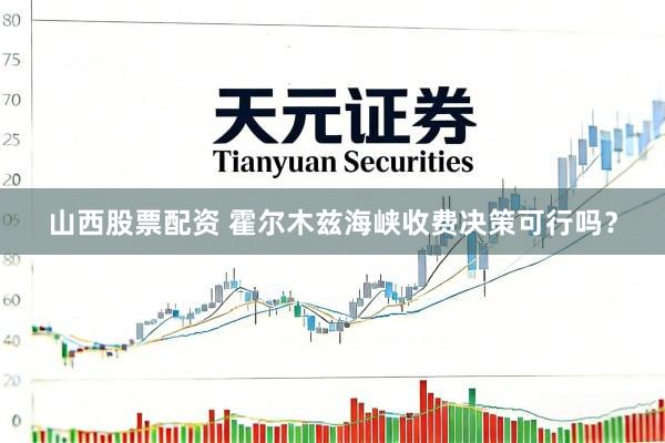 山西股票配资 霍尔木兹海峡收费决策可行吗？