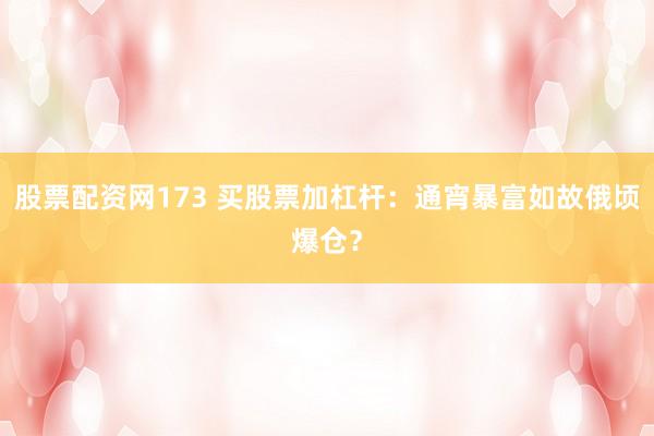 股票配资网173 买股票加杠杆：通宵暴富如故俄顷爆仓？
