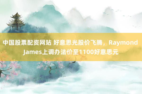 中国股票配资网站 好意思光股价飞腾，Raymond James上调办法价至1100好意思元