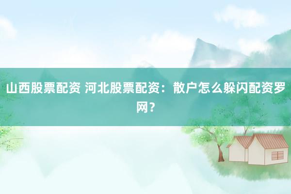 山西股票配资 河北股票配资：散户怎么躲闪配资罗网？