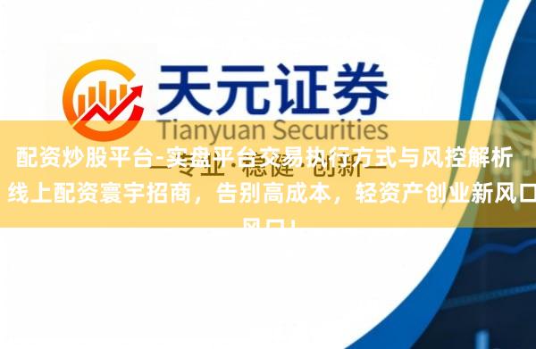 配资炒股平台-实盘平台交易执行方式与风控解析 > 线上配资寰宇招商，告别高成本，轻资产创业新风口！