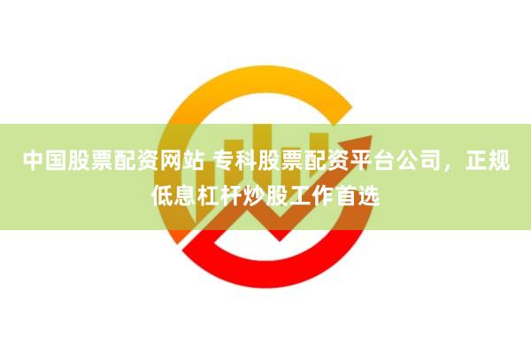 中国股票配资网站 专科股票配资平台公司，正规低息杠杆炒股工作首选